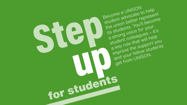 Step up for students. Become a UNISON student advocate to help the union better represent its students. You’ll become a strong voice for your student colleagues – it’s a key role that will help improve the support you and your fellow students get from UNISON.
